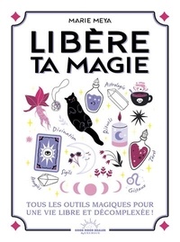 Marie Meya - Libère ta magie - Tous les outils magiques pour une vie libre et décompléxée.