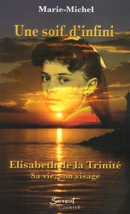  Marie-Michel - Une soif d'infini - Elisabeth de la Trinité Sa vie, son visage.