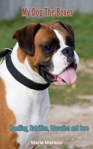  Marie Moreno - My Dog The Boxer, Handling, Nutrition,  Education and Care.