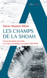 Marie Moutier-Bitan - Les champs de la Shoah - L'extermination des Juifs en Union soviétique occupée, 1941-1944.