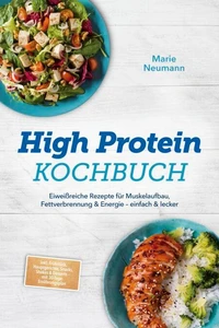High Protein Kochbuch: Eiweißreiche Rezepte für Muskelaufbau, Fettverbrennung &amp; Energie – einfach &amp; lecker – inkl. Frühstück, Hauptgerichte, Snacks, Shakes &amp; Desserts – mit 30-Tage-Ernährungsplan