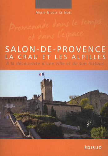 Marie-Nicole Le Noël - Salon-de-Provence, la Crau et les Alpilles - A la découverte d'une ville et de son histoire.