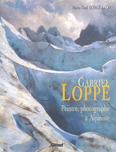 Marie-Noël Borgeaud - Gabriel Loppe. Peintre, Photographe & Alpiniste.
