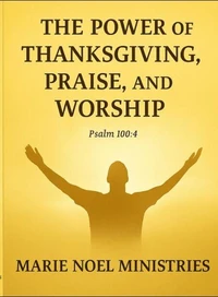 The Power of Thanksgiving, Praise, and Worship