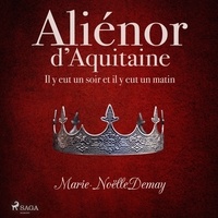 Marie-Noëlle Demay et Anne Davaud - Aliénor d’Aquitaine – Il y eut un soir et il y eut un matin.