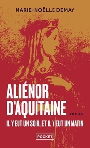 Marie-Noëlle Demay - Aliénor d'Aquitaine - Il y eut un soir, et il y eut un matin.