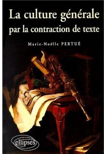 Marie-Nöelle Pertué - La culture générale par la contraction de texte - Épreuves de concours commentées et corrigées, concours d'entrée aux grandes écoles.