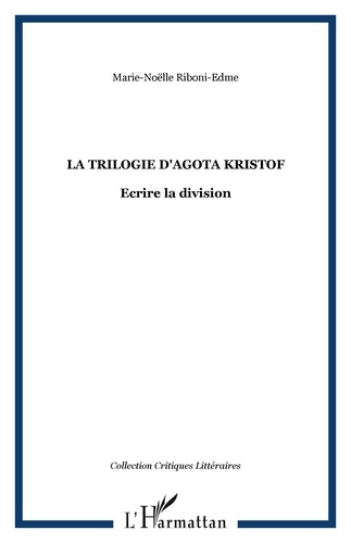 Marie-Noëlle Riboni-Edme - La trilogie d'Agota Kristof - Ecrire la division.