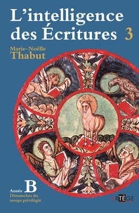 Marie-Noëlle Thabut - Intelligence des écritures - Volume 3 - Année B - Dimanches du temps privilégié.