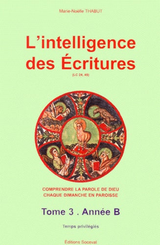 Marie-Noëlle Thabut - L'intelligence des Ecritures. - Tome 3, Année B, Temps privilégiés.