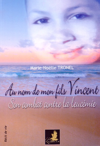 Marie-Noëlle Tronel - Au nom de mon fils Vincent - Son combat contre la leucémie.