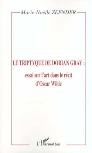 Marie-Noëlle Zeender - LE TRIPTYQUE DE DORIAN GRAY : essai sur l'art dans le récit d'Oscar Wilde.