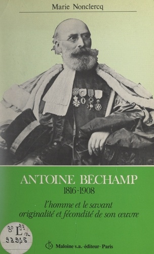 Antoine Béchamp, 1816-1908. L'homme et le savant : originalité et fécondité de son œuvre