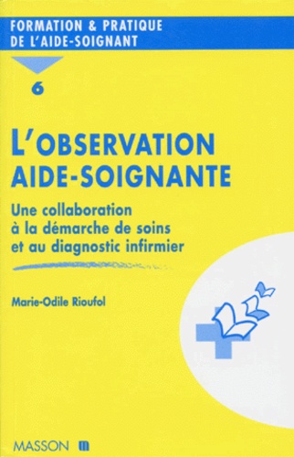 Marie-Odile Rioufol - L'OBSERVATION AIDE-SOIGNANTE. - Tome 6, Une collaboration à la démarche de soins et au diagnostic infirmier.