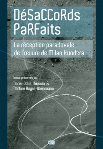 Marie-Odile Thirouin et Martine Boyer-Weinmann - Désaccords parfaits - La réception paradoxale de l'oeuvre de Milan Kundera.