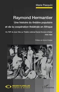 Marie Pasquini - Raymond Hermantier : une histoire du théâtre populaire et de la coopération théâtrale en Afrique - Du TNP de Jean Vilar au Théâtre national Daniel-Sorano à Dakar (1940-1984).