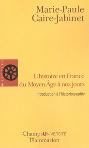 Marie-Paule Caire-Jabinet - L'histoire en France du Moyen Âge à nos jours. - Introduction à l'historiographie.