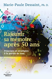Marie-Paule Dessaint - Rajeunir sa mémoire après 50 ans - Principes et stratégies à la portée de tous.