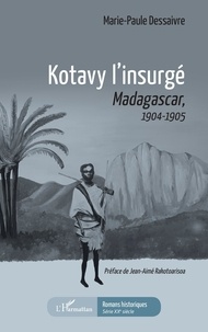Marie-Paule Dessaivre - Kotavy l'insurgé - Madacascar, 1904-1905.