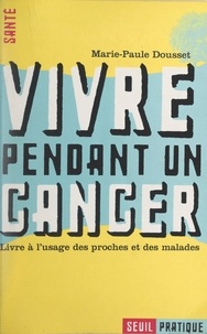 Marie-Paule Dousset - Vivre pendant un cancer - Livre à l'usage des proches et des malades.