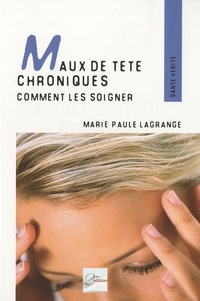 Marie-Paule Lagrange - Maux de tête chroniques - Comment les soigner.