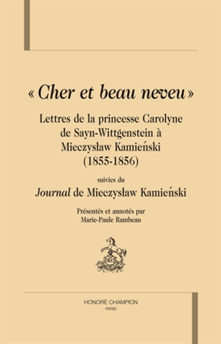 Marie-Paule Rambeau - Cher et beau neveu - Lettres de la princesse Carolyne de Sayn-Wittgenstein à Mieczyslaw Kamienski (1855-1856) suivies du "Journal" de Mieczyslaw Kamienski.