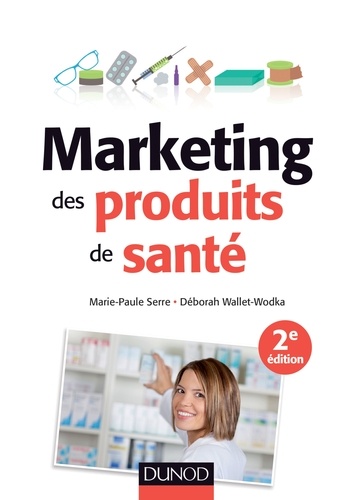 Marie-Paule Serre et Deborah Wallet-Wodka - Marketing des produits de santé - 2e éd. - Stratégies d'accès au marché - Médicaments remboursalbes, selfcare, cosmétiques et aliments santé.