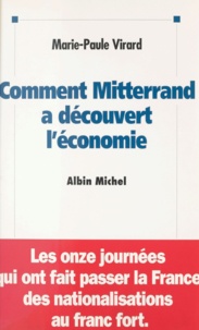 Marie-Paule Virard - Comment Mitterrand a découvert l'économie : les onze journées qui ont fait passer la France des nationalisations au franc fort.