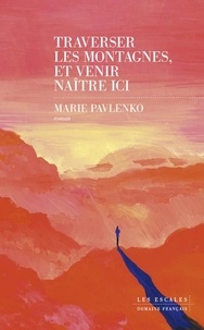 Marie Pavlenko - Traverser les montagnes et venir naître ici.