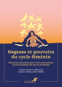 Marie Penelope Pérès et Sarah-Maria LeBlanc - Sagesse et pouvoirs du cycle féminin - Solutions naturelles pour vivre sereinement toutes les phases de ma vie de femme.