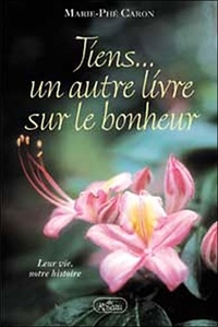 Marie-Phé Caron - Tiens... un autre livre sur le bonheur - Leur vie, notre histoire.