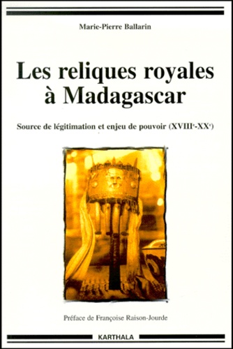 Marie-Pierre Ballarin - Les reliques royales à Madagascar. - Source de légitimation et enjeu de pouvoir (XVIIIème-XXème).