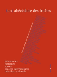 (Un) abécédaire des friches, laboratoires, fabriques, squats, espaces intermédiaires, tiers-lieux culturels