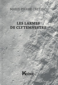 Marie-Pierre Cattino - Les larmes de Clytemnestre.