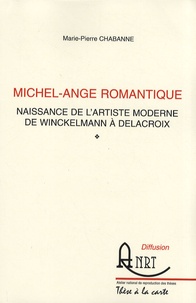 Marie-Pierre Chabanne - Michel-Ange romantique - Naissance de l'artiste moderne de Winckelmann à Delacroix.