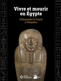 Marie-Pierre Chaufray et Raphaële Meffre - Vivre et mourir en Egypte, d'Alexandre le Grand à Cléopâtre.