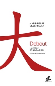 Marie-Pierre Dillenseger - Debout - La force de s'incarner.