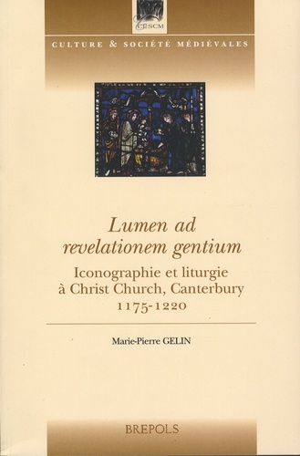 Marie-Pierre Gelin - Lumen ad revelationem gentium - Iconographie et liturgie à Christ Church, Canterbury, 1175-1220.