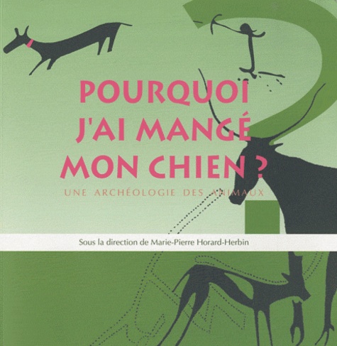 Marie-Pierre Horard-Herbin - Pourquoi j'ai mangé mon chien - Une archéologie des animaux ; Catalogue de l'exposition présentée par le Muséum d'histoire naturelle de Tours.