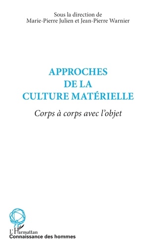 Marie-Pierre Julien et Jean-Pierre Warnier - Approche de la culture matérielle - Corps à corps avec l'objet.