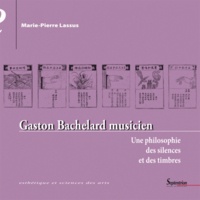 Marie-Pierre Lassus - Gaston Bachelard musicien - Une philosophie des silences et des timbres.