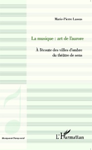 Marie-Pierre Lassus - La musique : art de l'aurore - A l'écoute des villes d'ombre du théâtre de sens.