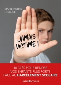 Marie-Pierre Lescure - Jamais victime - 10 clés pour rendre vos enfants plus forts face au harcèlement scolaire.