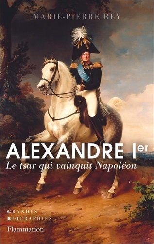 Alexandre Ier. Le tsar qui vainquit Napoléon