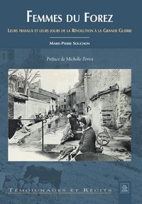 Marie-Pierre Souchon - Femmes du Forez - Leurs travaux et leurs jours de la Révolution à la Grande Guerre.