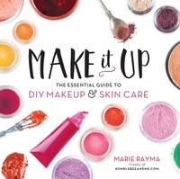 Marie Rayma - Make It Up - The Essential Guide to DIY Makeup and Skin Care.