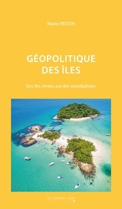 Marie Redon - Géopolitique des îles - Des îles rêvées aux îles mondialisées.