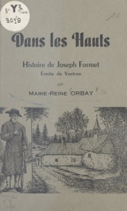 Marie-Reine Orbay - Dans les Hauts - Histoire de Joseph Formet, ermite de Ventron.