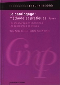 Marie-Renée Cazabon et Isabelle Dussert-Carbone - Le catalogage : méthode et pratiques - Tome 1, Les monographies imprimées, les ressources continues.