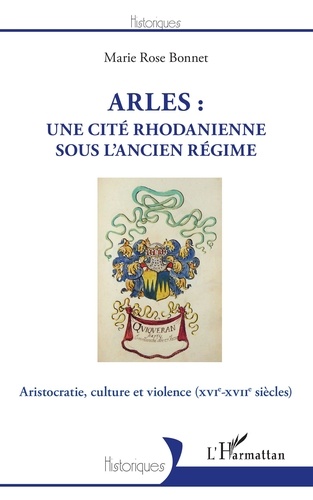 Arles : une cité rhodanienne sous l'Ancien Régime. Aristocratie, culture et violence (XVIe-XVIIe siècles)